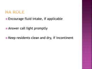  Encourage fluid intake, if applicable
 Answer call light promptly
 Keep residents clean and dry, if incontinent
 