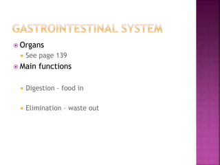  Organs
 See page 139
 Main functions
 Digestion – food in
 Elimination – waste out
 