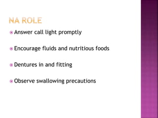  Answer call light promptly
 Encourage fluids and nutritious foods
 Dentures in and fitting
 Observe swallowing precautions
 
