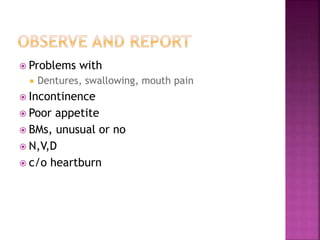  Problems with
 Dentures, swallowing, mouth pain
 Incontinence
 Poor appetite
 BMs, unusual or no
 N,V,D
 c/o heartburn
 
