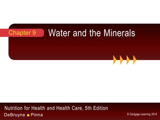Nutrition for Health and Health Care, 5th Edition
DeBruyne ■ Pinna © Cengage Learning 2014
Water and the MineralsChapter 9
 