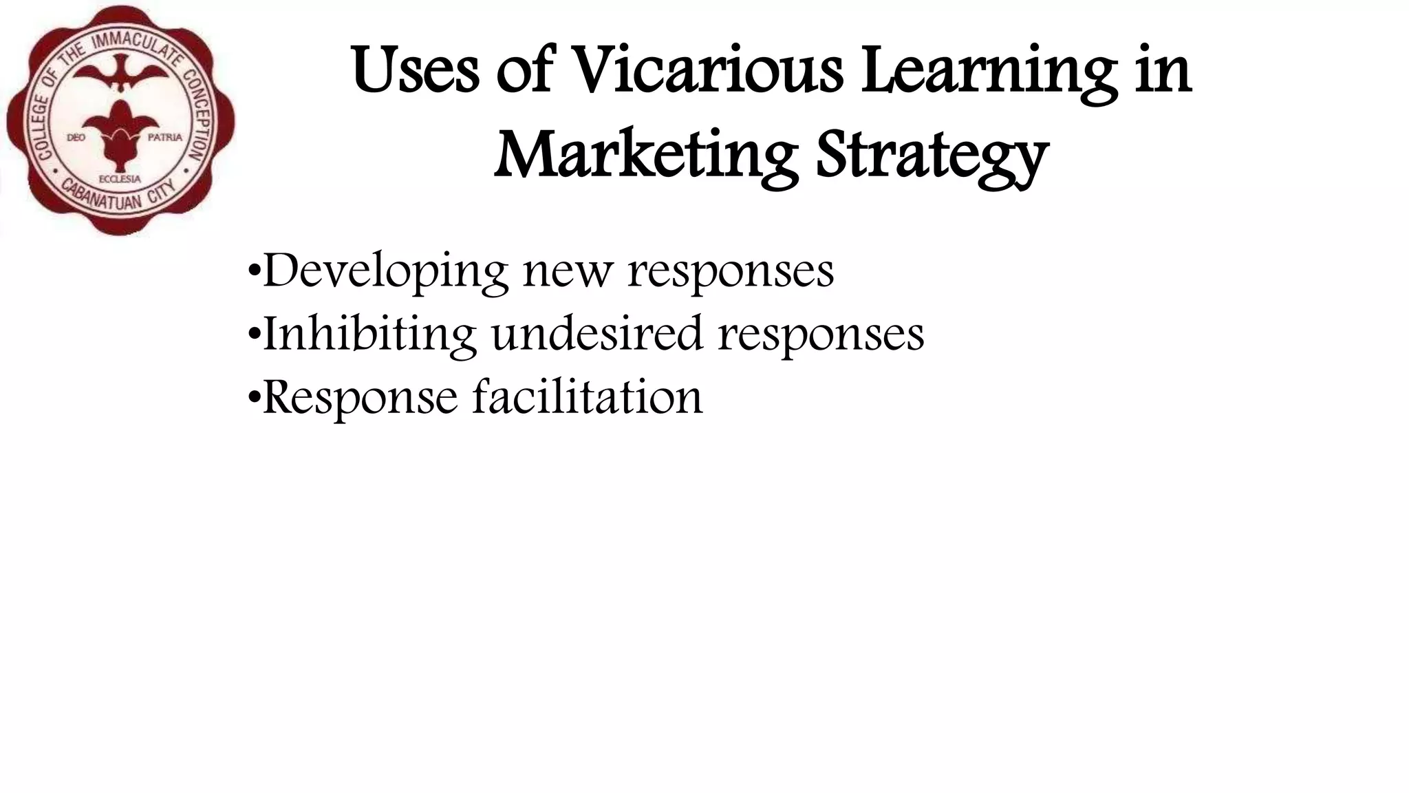 Uses of Vicarious Learning in
Marketing Strategy
•Developing new responses
•Inhibiting undesired responses
•Response facilitation
 