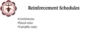 Reinforcement Schedules
•Continuous
•Fixed ratio
•Variable ratio
 