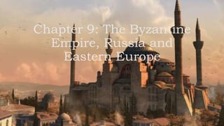 Chapter 9: The Byzantine
Empire, Russia and
Eastern Europe
 