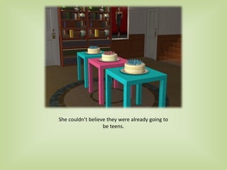 She couldn’t believe they were already going to
be teens.
 