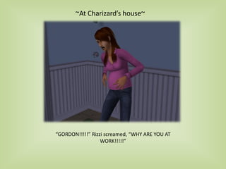 ~At Charizard’s house~
“GORDON!!!!!” Rizzi screamed, “WHY ARE YOU AT
WORK!!!!!”
 