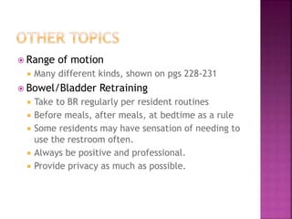  Range of motion
 Many different kinds, shown on pgs 228-231
 Bowel/Bladder Retraining
 Take to BR regularly per resid...