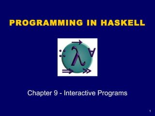 1
PROGRAMMING IN HASKELL
Chapter 9 - Interactive Programs
 