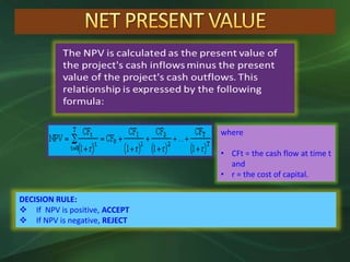 DECISION RULE:
 If NPV is positive, ACCEPT
 If NPV is negative, REJECT
where
• CFt = the cash flow at time t
and
• r = the cost of capital.
 