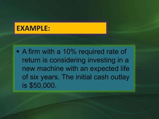  A firm with a 10% required rate of
return is considering investing in a
new machine with an expected life
of six years. The initial cash outlay
is $50,000.
EXAMPLE:
 