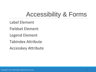 Copyright © Terry Felke-Morris http://terrymorris.net
Accessibility & Forms
Label Element
Fieldset Element
Legend Element
Tabindex Attribute
Accesskey Attribute
24
 