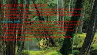 Sustainability implications
• Local residents can cope better with the demands and impacts of tourism if
the brunt of the activity is confined to designated frontstage locations
where strategies are implemented to moderate the impacts so that DAT or
SMT outcomes are achieved
• Sanctuary Factor- elements of the local culture is commodified for tourists
within frontstage leaving the backstage as an area where the traditional
and authentic culture can be practiced and preserved beyond the
conventional tourist gaze and where local residents can retreat and
recuperate after their exposure to tourists in the frontstage.
• Intrusions by alternative tourists have high potential for negative
sociocultural consequences
 