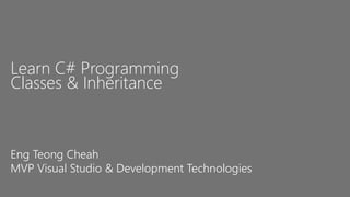 Learn C# Programming
Classes & Inheritance
Eng Teong Cheah
MVP Visual Studio & Development Technologies
 