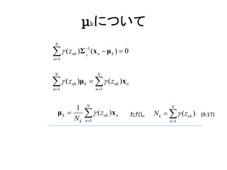 μkについて
 N

  ( znk ) Σ 1 (x n  μ k )  0
n 1
                k




N                      N

 (z
n 1
        nk   )μ k    ( znk )x n
                       n 1


                N
       1                                               N
  μk 
       Nk
                (z
                n 1
                              nk   )x n   ただし   N k    ( znk )   (9.17)
                                                      n 1
 