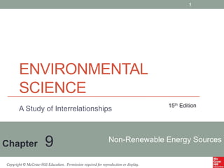 Copyright © McGraw-Hill Education. Permission required for reproduction or display.
Non-Renewable Energy Sources
Chapter 9
15th Edition
A Study of Interrelationships
ENVIRONMENTAL
SCIENCE
1
 