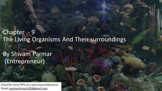 Chapter - 9
The Living Organisms And Their surroundings
By Shivam Parmar
(Entrepreneur)
Email for more PPTs at a very reasonableprice.
Email: parmarshivam105@gmail.com
 