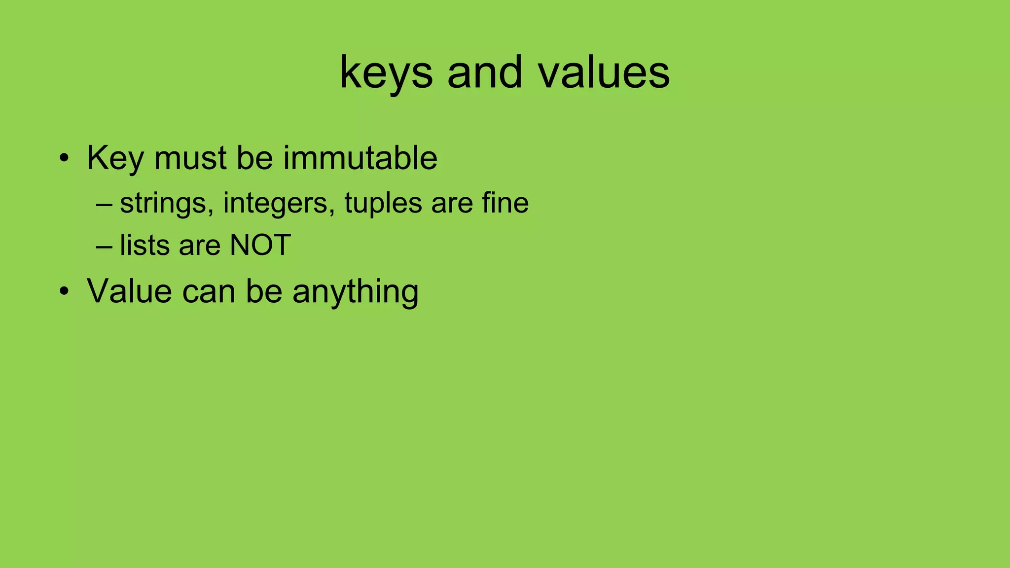 keys and values
• Key must be immutable
– strings, integers, tuples are fine
– lists are NOT
• Value can be anything
 
