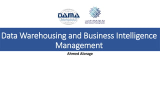 Data Warehousing and Business Intelligence
Management
Ahmed Alorage
 