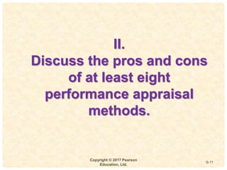 9
4-
Copyright © 2017 Pearson
Education, Ltd.
9-11
II.
Discuss the pros and cons
of at least eight
performance appraisal
methods.
 