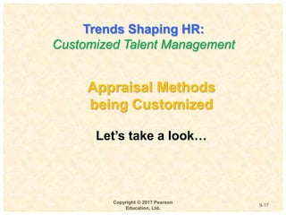 9
4-
Copyright © 2017 Pearson
Education, Ltd.
9-17
Appraisal Methods
being Customized
Let’s take a look…
Trends Shaping HR:
Customized Talent Management
 