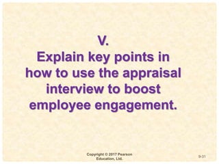 9
4-
Copyright © 2017 Pearson
Education, Ltd.
9-31
V.
Explain key points in
how to use the appraisal
interview to boost
employee engagement.
 