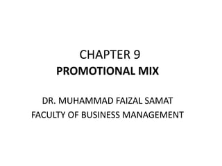 CHAPTER 9
PROMOTIONAL MIX
DR. MUHAMMAD FAIZAL SAMAT
FACULTY OF BUSINESS MANAGEMENT
 