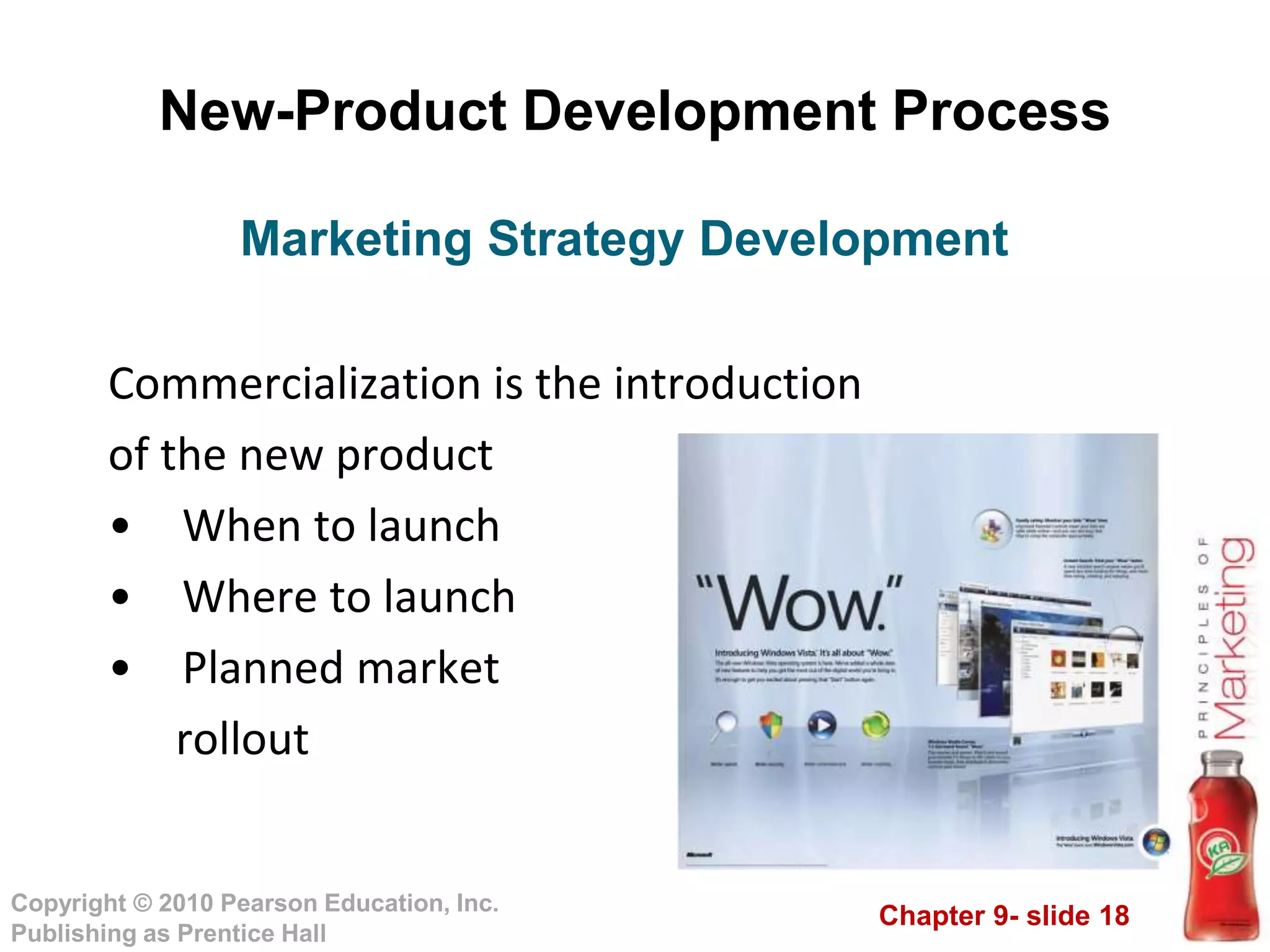 Chapter 9- slide 18
Copyright © 2010 Pearson Education, Inc.
Publishing as Prentice Hall
New-Product Development Process
Commercialization is the introduction
of the new product
• When to launch
• Where to launch
• Planned market
rollout
Marketing Strategy Development
 