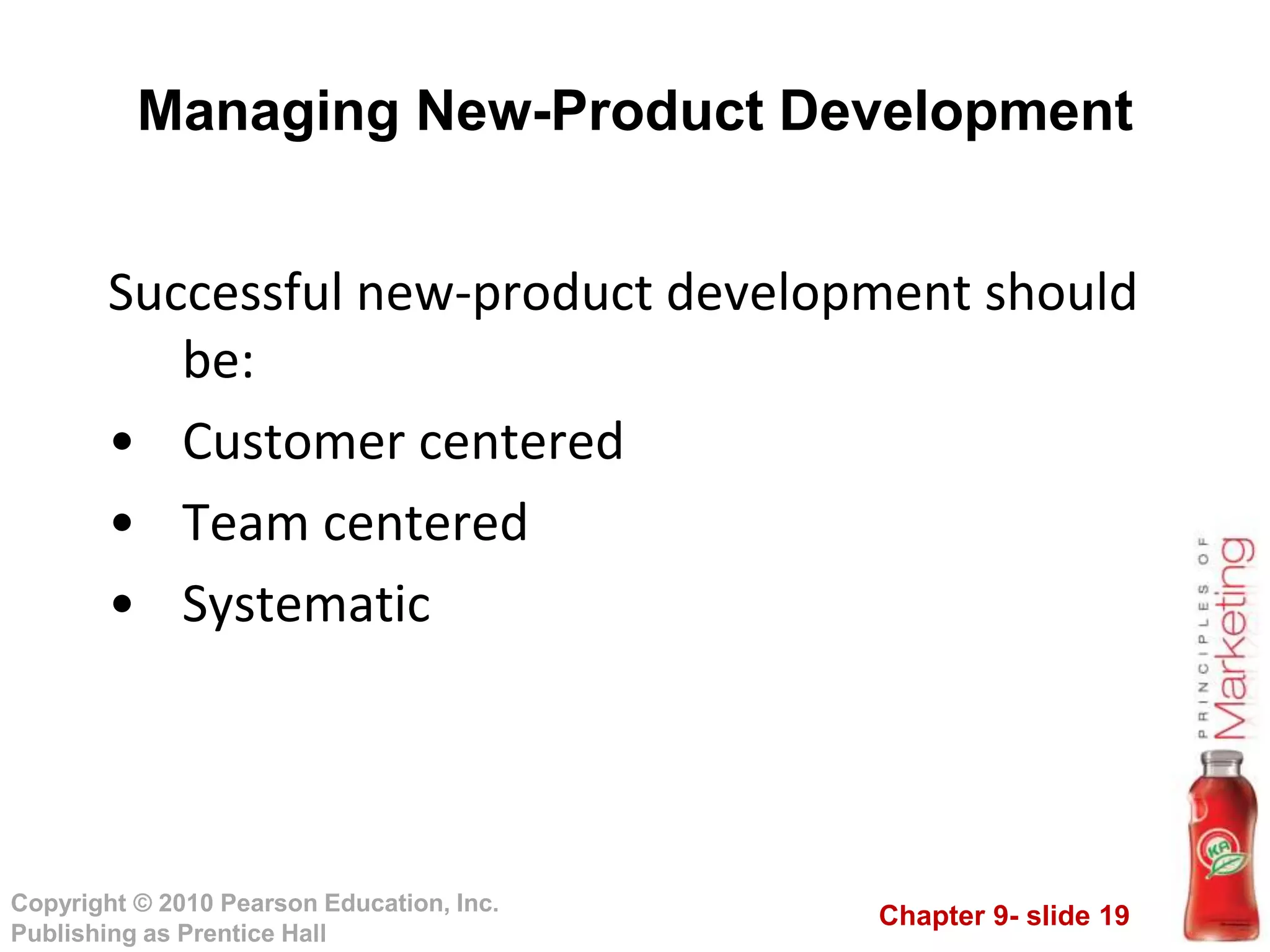 Chapter 9- slide 19
Copyright © 2010 Pearson Education, Inc.
Publishing as Prentice Hall
Managing New-Product Development
Successful new-product development should
be:
• Customer centered
• Team centered
• Systematic
 