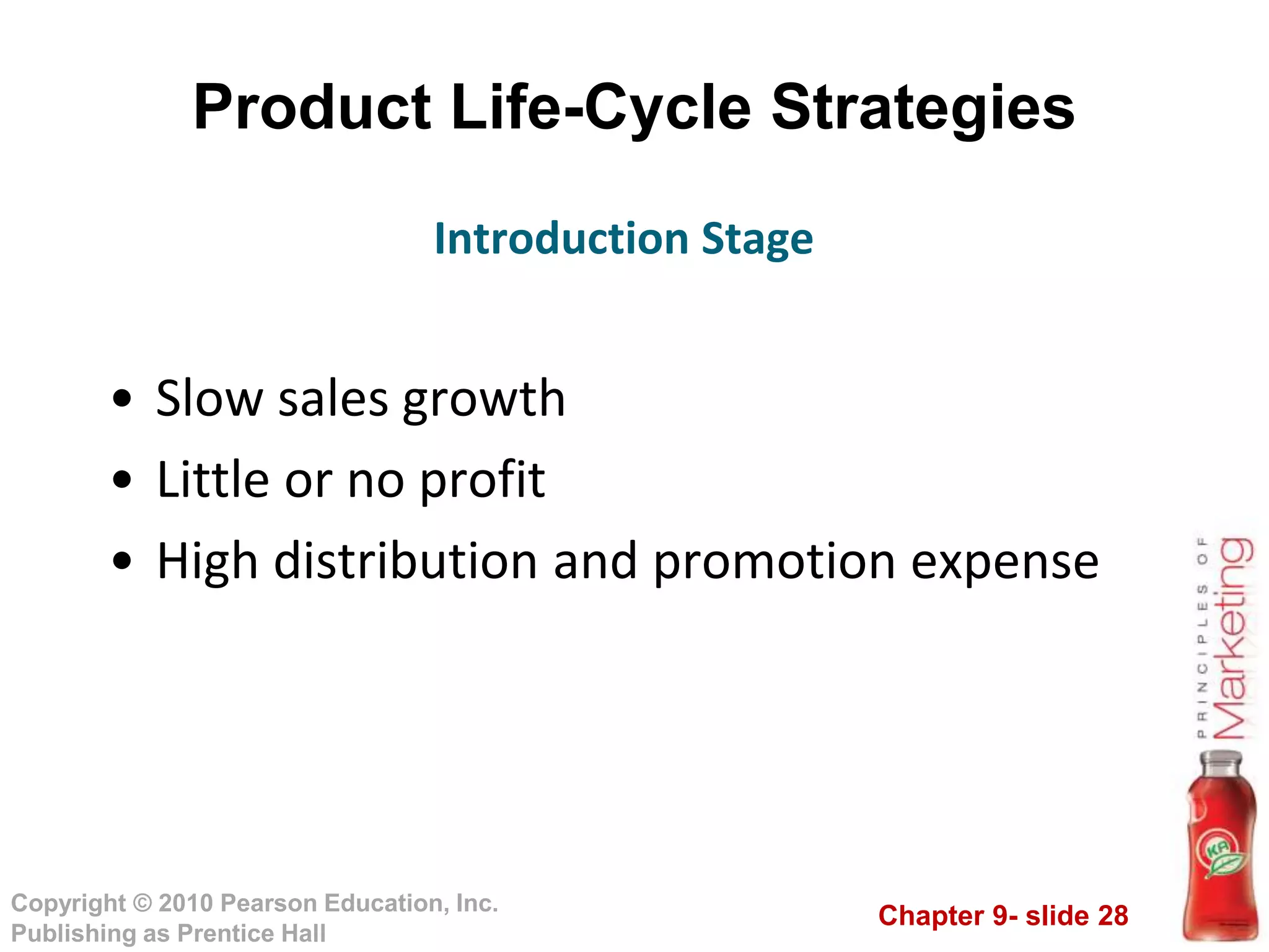 Chapter 9- slide 28
Copyright © 2010 Pearson Education, Inc.
Publishing as Prentice Hall
Product Life-Cycle Strategies
• Slow sales growth
• Little or no profit
• High distribution and promotion expense
Introduction Stage
 