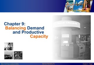 Services Marketing
Slide © 2010 by Lovelock & Wirtz Services Marketing 7/e Chapter 9 – Page 1
Chapter 9:
Balancing Demand
and Productive
Capacity
 