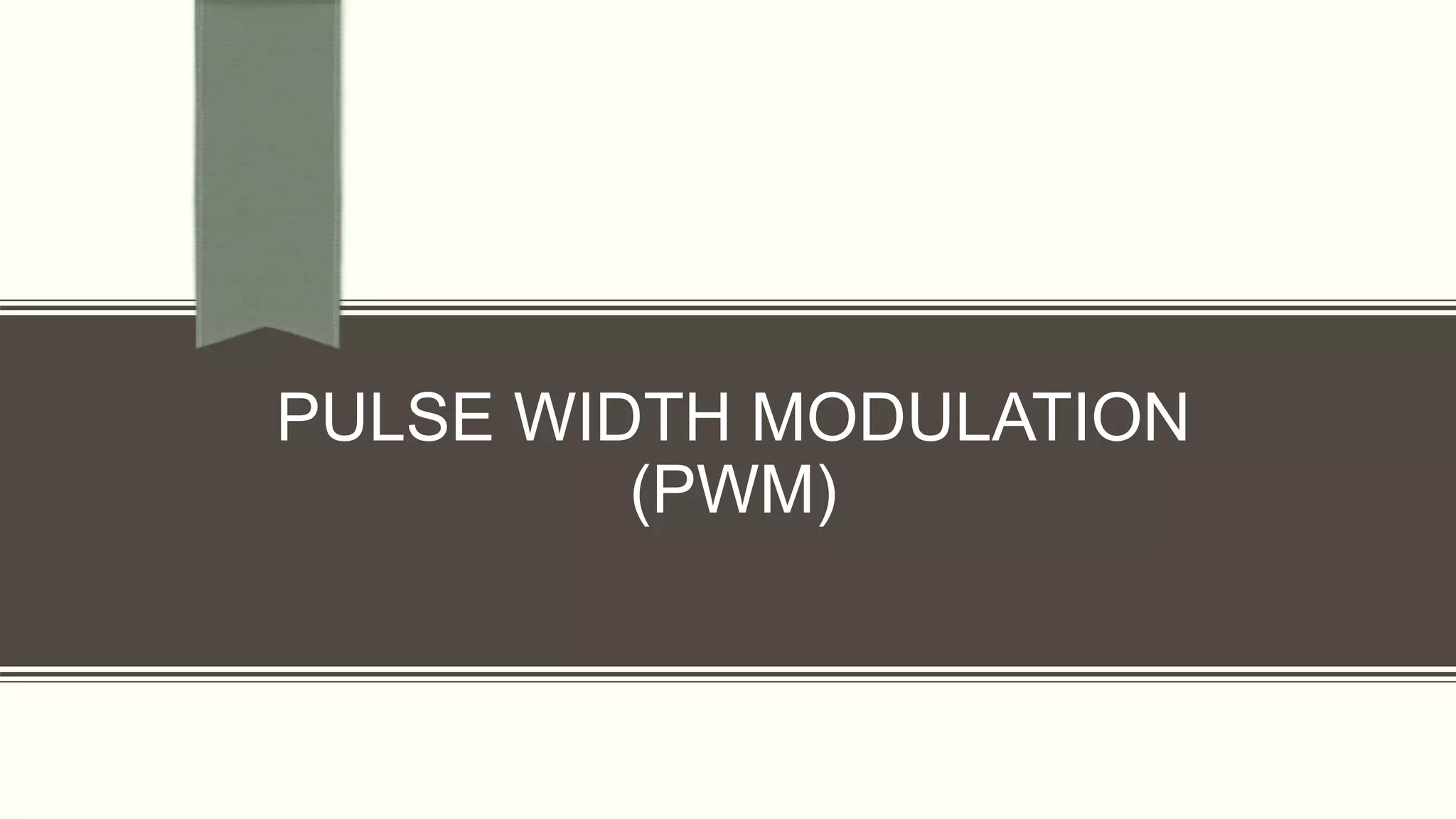 PULSE WIDTH MODULATION
(PWM)
 