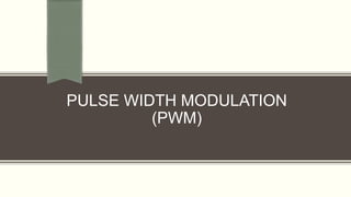 PULSE WIDTH MODULATION
(PWM)
 