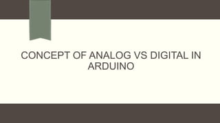 CONCEPT OF ANALOG VS DIGITAL IN
ARDUINO
 