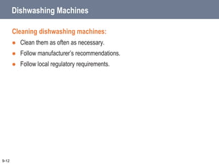 Dishwashing Machines
Cleaning dishwashing machines:
 Clean them as often as necessary.
 Follow manufacturer’s recommendations.
 Follow local regulatory requirements.
9-12
 