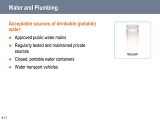 Water and Plumbing
Acceptable sources of drinkable (potable)
water:
 Approved public water mains
 Regularly tested and maintained private
sources
 Closed, portable water containers
 Water transport vehicles
9-17
 