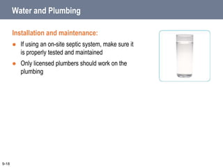 Water and Plumbing
Installation and maintenance:
 If using an on-site septic system, make sure it
is properly tested and maintained
 Only licensed plumbers should work on the
plumbing
9-18
 