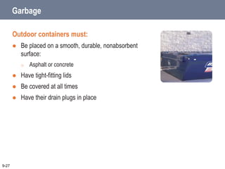 Garbage
Outdoor containers must:
 Be placed on a smooth, durable, nonabsorbent
surface:
o Asphalt or concrete
 Have tight-fitting lids
 Be covered at all times
 Have their drain plugs in place
9-27
 