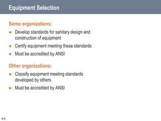 Some organizations:
 Develop standards for sanitary design and
construction of equipment
 Certify equipment meeting these standards
 Must be accredited by ANSI
Other organizations:
 Classify equipment meeting standards
developed by others
 Must be accredited by ANSI
9-5
Equipment Selection
 