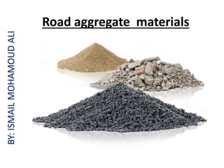 Road aggregate materials
BY:
ISMAIL
MOHAMOUD
ALI
 