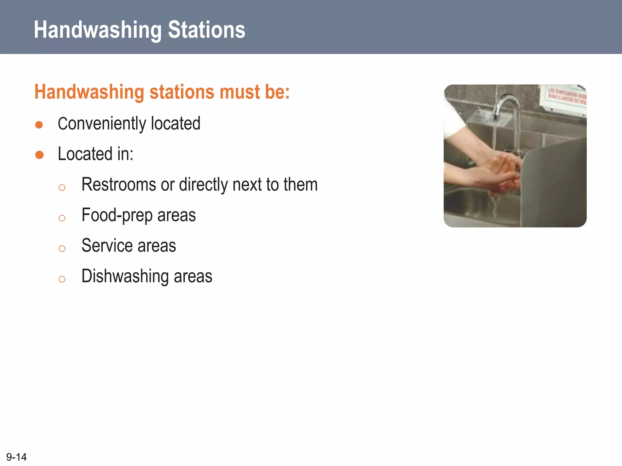 Handwashing Stations
Handwashing stations must be:
 Conveniently located
 Located in:
o Restrooms or directly next to them
o Food-prep areas
o Service areas
o Dishwashing areas
9-14
 