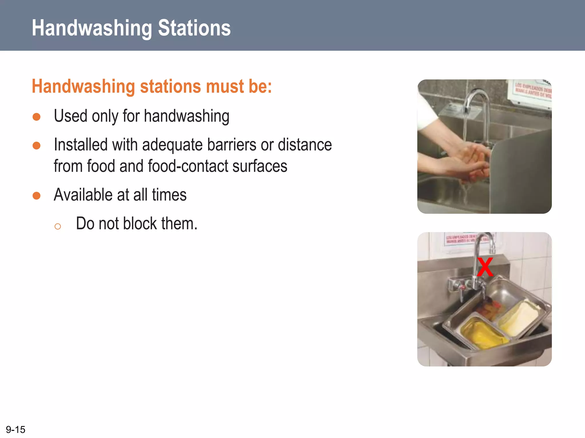 Handwashing Stations
Handwashing stations must be:
 Used only for handwashing
 Installed with adequate barriers or distance
from food and food-contact surfaces
 Available at all times
o Do not block them.
9-15
X
 