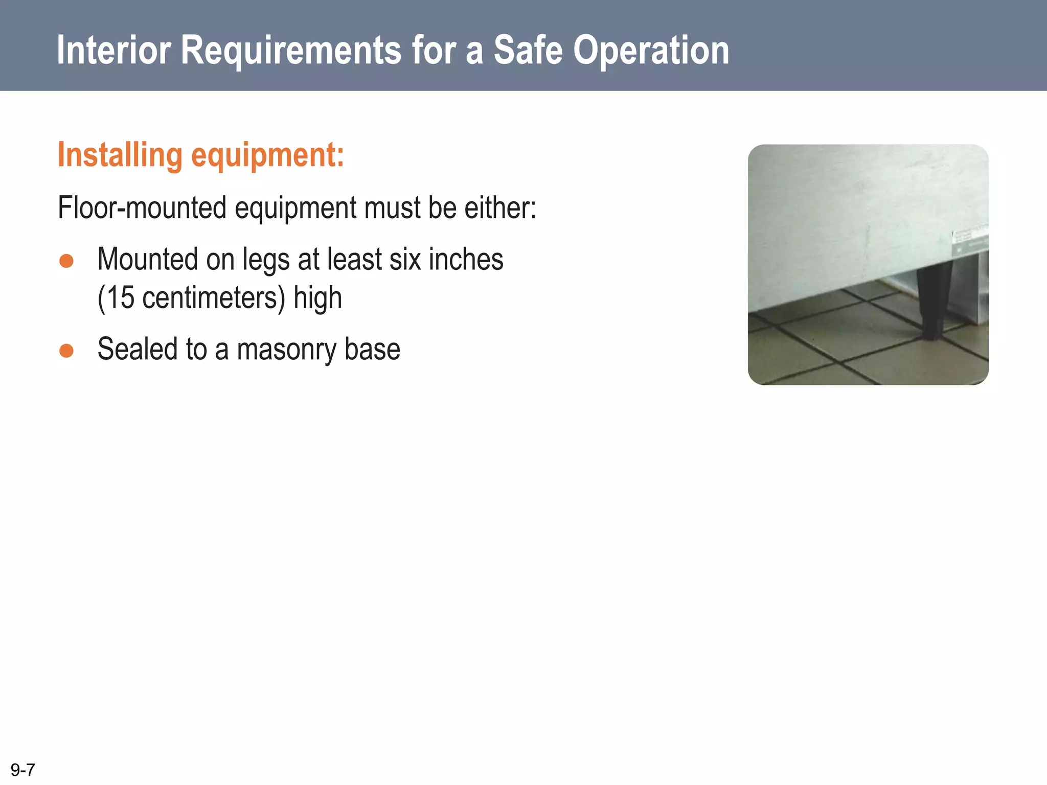 Interior Requirements for a Safe Operation
9-7
Installing equipment:
Floor-mounted equipment must be either:
 Mounted on legs at least six inches
(15 centimeters) high
 Sealed to a masonry base
 