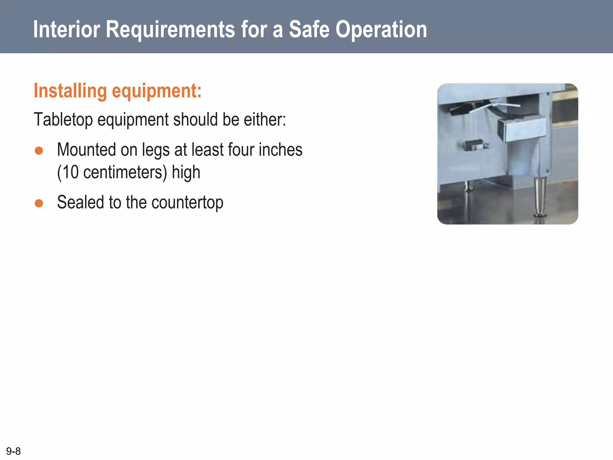 Interior Requirements for a Safe Operation
9-8
Installing equipment:
Tabletop equipment should be either:
 Mounted on legs at least four inches
(10 centimeters) high
 Sealed to the countertop
 