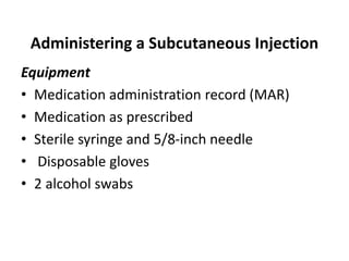 Administering a Subcutaneous Injection
Equipment
• Medication administration record (MAR)
• Medication as prescribed
• Ste...