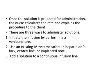 • Once the solution is prepared for administration,
the nurse calculates the rate and explains the
procedure to the client...