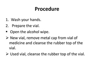 Procedure
1. Wash your hands.
2. Prepare the vial.
 Open the alcohol wipe.
 New vial, remove metal cap from vial of
medi...