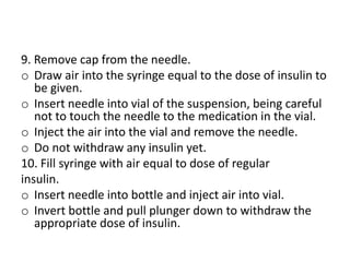 9. Remove cap from the needle.
o Draw air into the syringe equal to the dose of insulin to
be given.
o Insert needle into ...