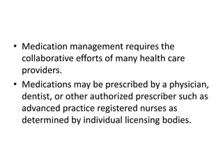 • Medication management requires the
collaborative efforts of many health care
providers.
• Medications may be prescribed ...
