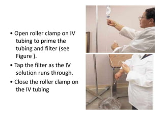 • Open roller clamp on IV
tubing to prime the
tubing and filter (see
Figure ).
• Tap the filter as the IV
solution runs th...