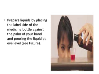 • Prepare liquids by placing
the label side of the
medicine bottle against
the palm of your hand
and pouring the liquid at...